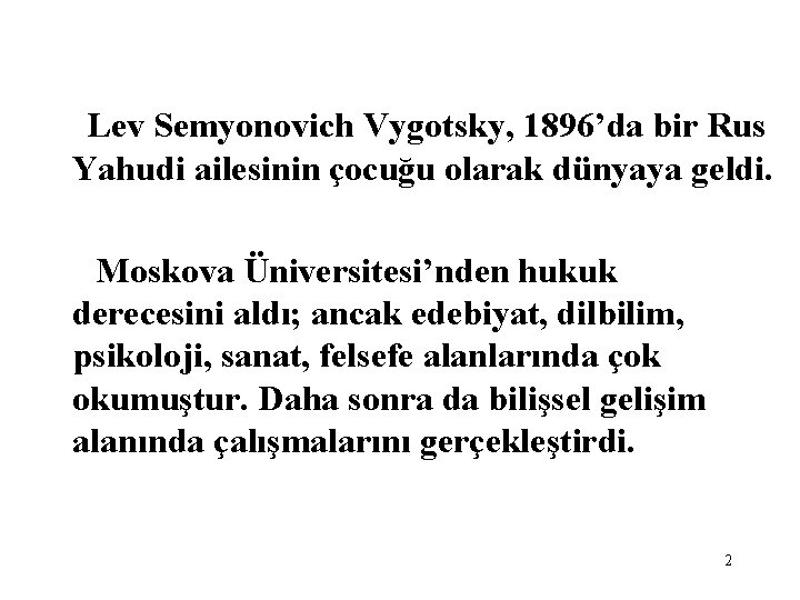 Lev Semyonovich Vygotsky, 1896’da bir Rus Yahudi ailesinin çocuğu olarak dünyaya geldi. Moskova Üniversitesi’nden