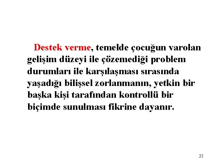 Destek verme, temelde çocuğun varolan gelişim düzeyi ile çözemediği problem durumları ile karşılaşması sırasında