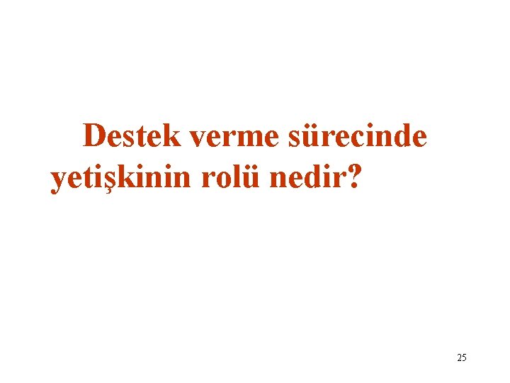 Destek verme sürecinde yetişkinin rolü nedir? 25 