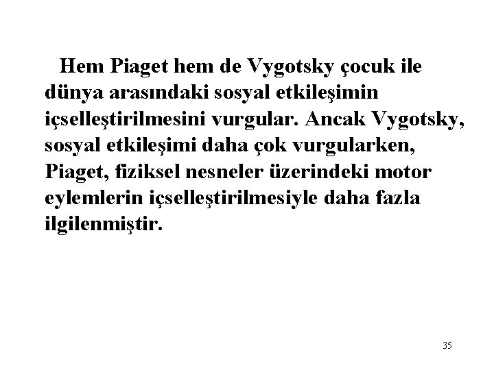 Hem Piaget hem de Vygotsky çocuk ile dünya arasındaki sosyal etkileşimin içselleştirilmesini vurgular. Ancak