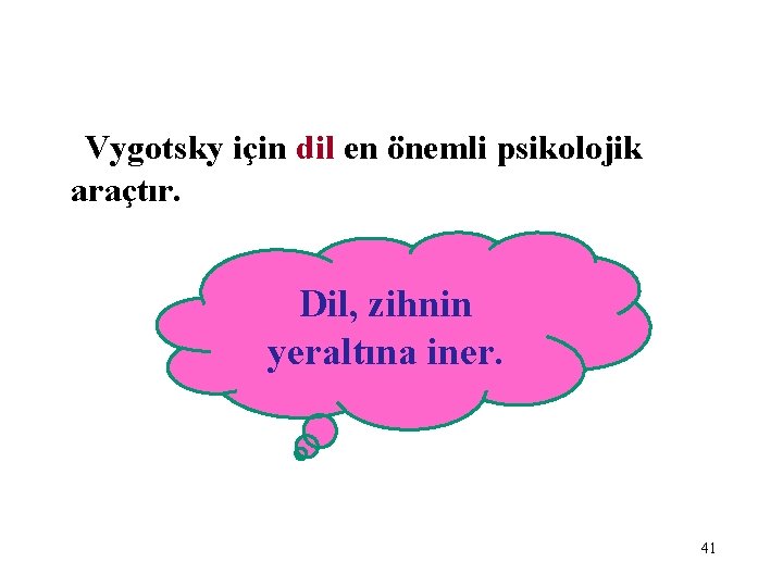 Vygotsky için dil en önemli psikolojik araçtır. Dil, zihnin yeraltına iner. 41 