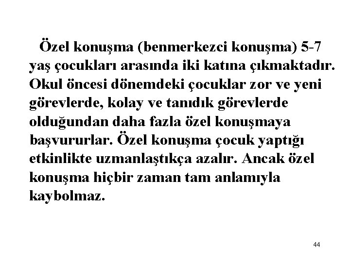 Özel konuşma (benmerkezci konuşma) 5 -7 yaş çocukları arasında iki katına çıkmaktadır. Okul öncesi