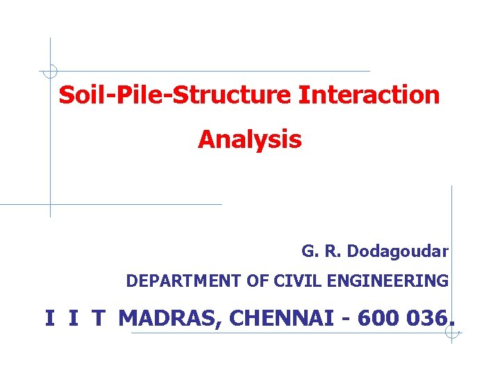 Seismic Site Response Analysis Soil-Pile-Structure Interaction Analysis G. R. Dodagoudar DEPARTMENT OF CIVIL ENGINEERING