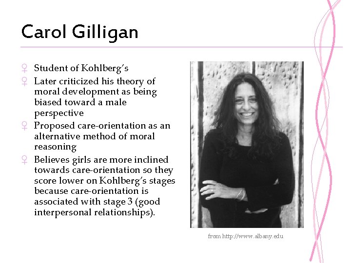 Carol Gilligan ♀ Student of Kohlberg’s ♀ Later criticized his theory of moral development