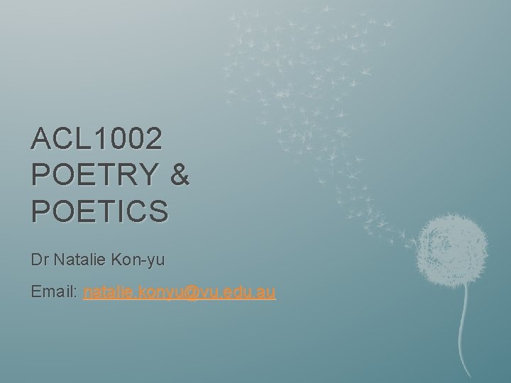 ACL 1002 POETRY & POETICS Dr Natalie Kon-yu Email: natalie. konyu@vu. edu. au 
