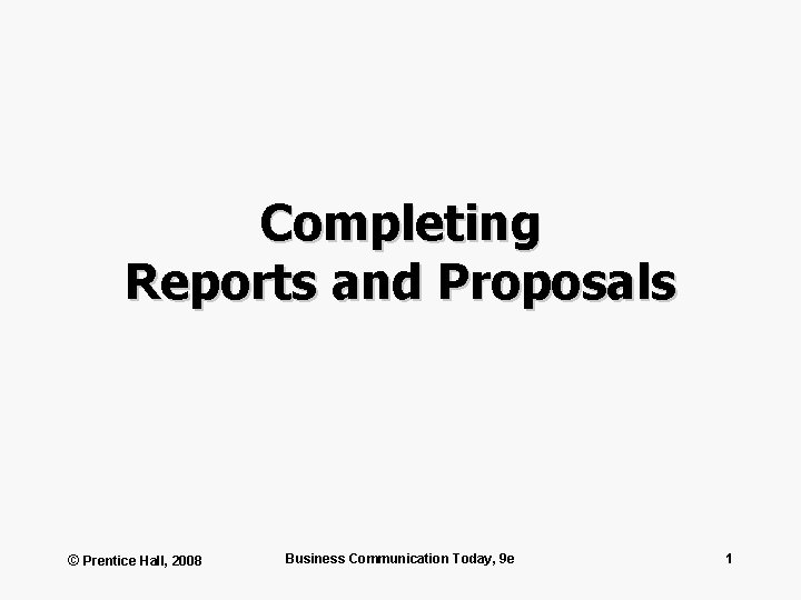 Completing Reports and Proposals © Prentice Hall, 2008 Business Communication Today, 9 e 1