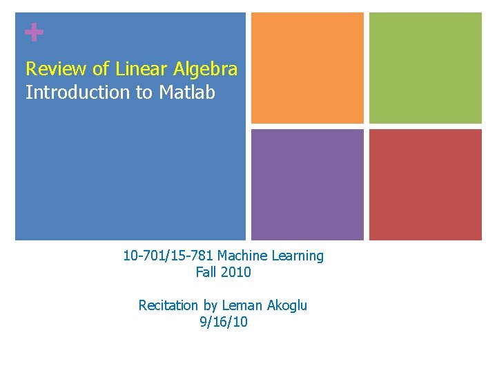 + Review of Linear Algebra Introduction to Matlab 10 -701/15 -781 Machine Learning Fall