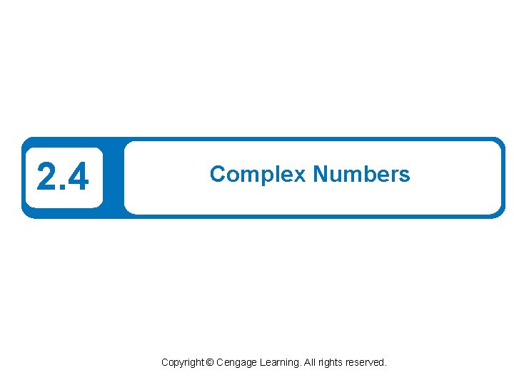 2. 4 Complex Numbers Copyright © Cengage Learning. All rights reserved. 