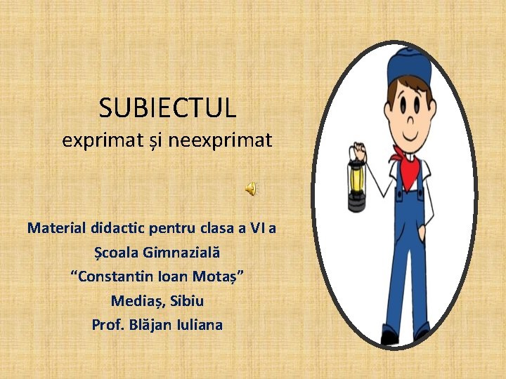 SUBIECTUL exprimat și neexprimat Material didactic pentru clasa a VI a Școala Gimnazială “Constantin