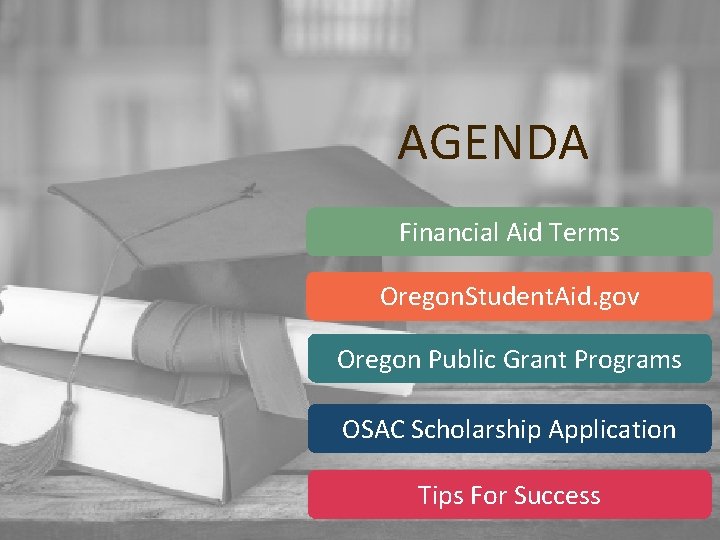 AGENDA Financial Aid Terms Oregon. Student. Aid. gov Oregon Public Grant Programs OSAC Scholarship