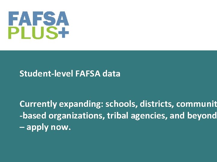 Student-level FAFSA data Currently expanding: schools, districts, communit -based organizations, tribal agencies, and beyond