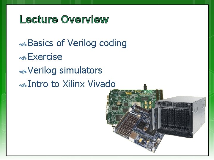 Lecture Overview Basics of Verilog coding Exercise Verilog simulators Intro to Xilinx Vivado 