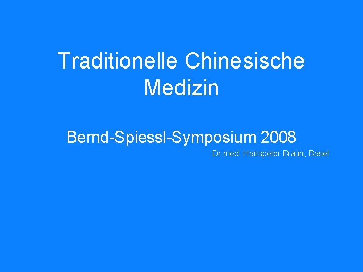 Traditionelle Chinesische Medizin Bernd-Spiessl-Symposium 2008 Dr. med. Hanspeter Braun, Basel 