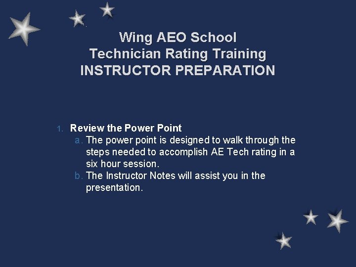 Wing AEO School Technician Rating Training INSTRUCTOR PREPARATION 1. Review the Power Point a. Wing AEO School Technician Rating Training INSTRUCTOR PREPARATION 1. Review the Power Point a.