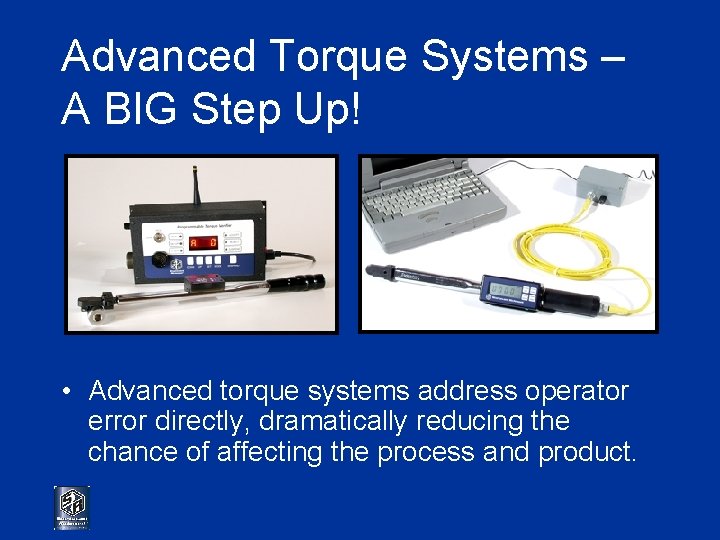 Advanced Torque Systems – A BIG Step Up! • Advanced torque systems address operator