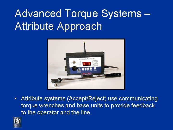 Advanced Torque Systems – Attribute Approach • Attribute systems (Accept/Reject) use communicating torque wrenches