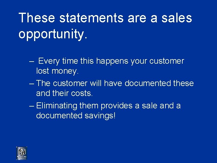 These statements are a sales opportunity. – Every time this happens your customer lost