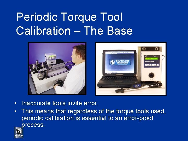 Periodic Torque Tool Calibration – The Base • Inaccurate tools invite error. • This
