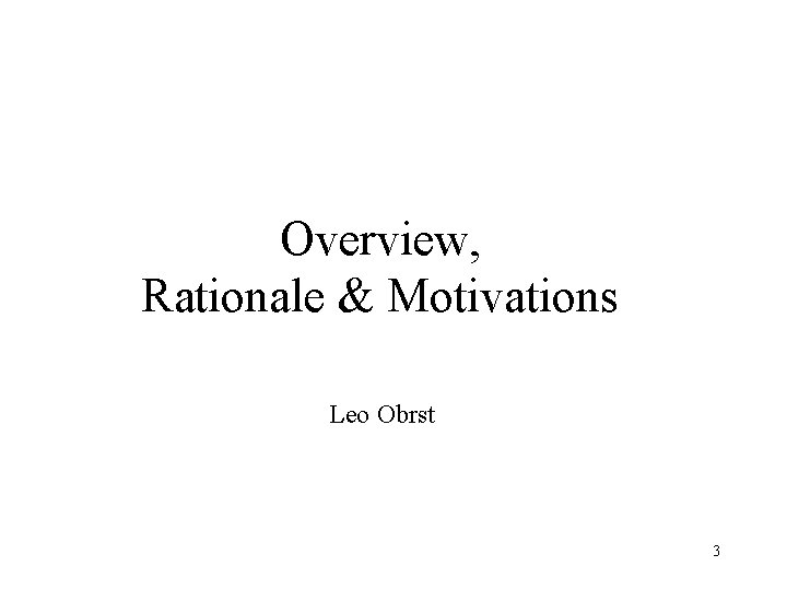 Overview, Rationale & Motivations Leo Obrst 3 Overview, Rationale & Motivations Leo Obrst 3