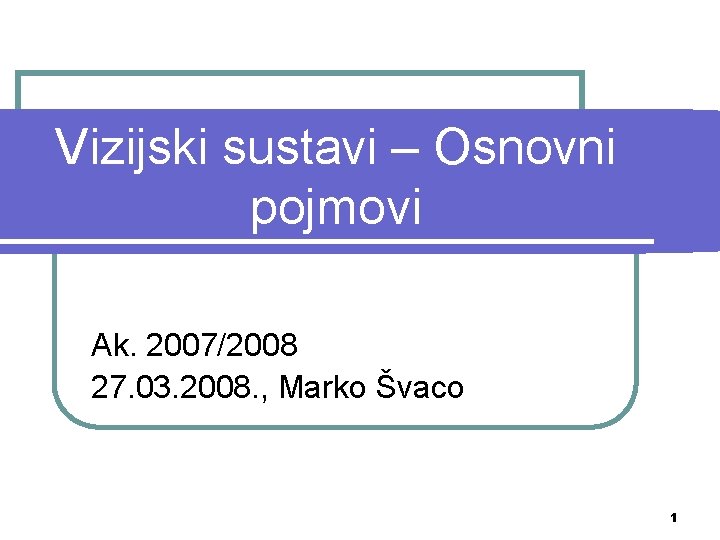 Vizijski sustavi – Osnovni pojmovi Ak. 2007/2008 27. 03. 2008. , Marko Švaco 1