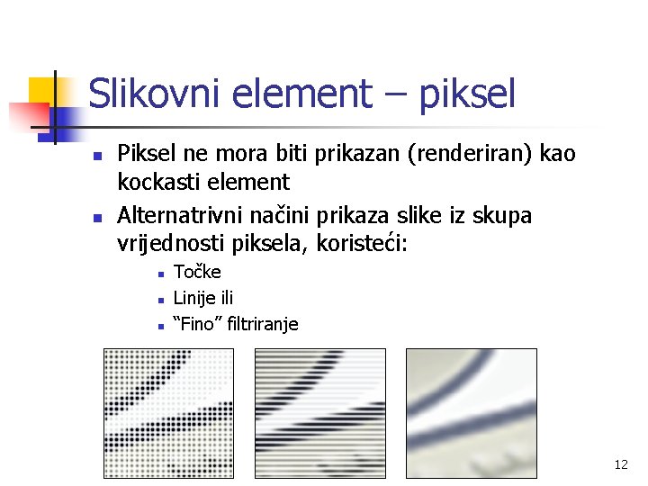 Slikovni element – piksel n n Piksel ne mora biti prikazan (renderiran) kao kockasti