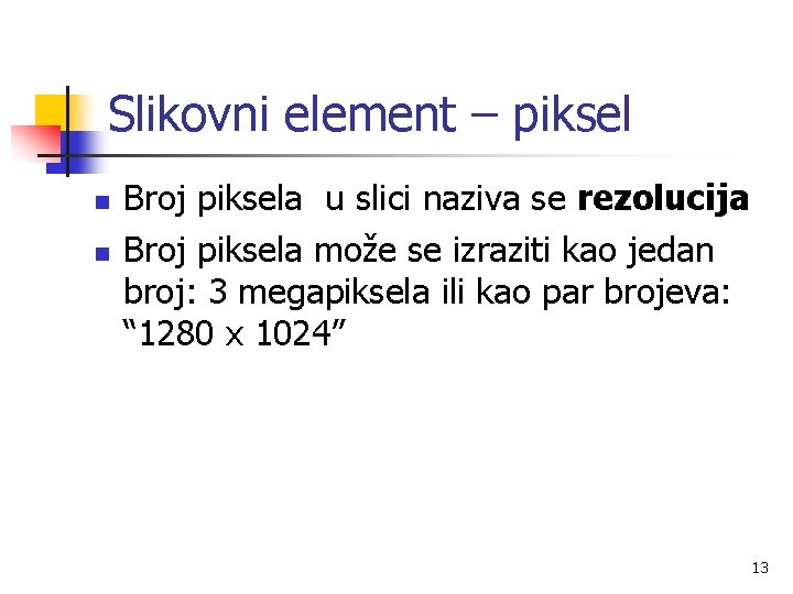 Slikovni element – piksel n n Broj piksela u slici naziva se rezolucija Broj
