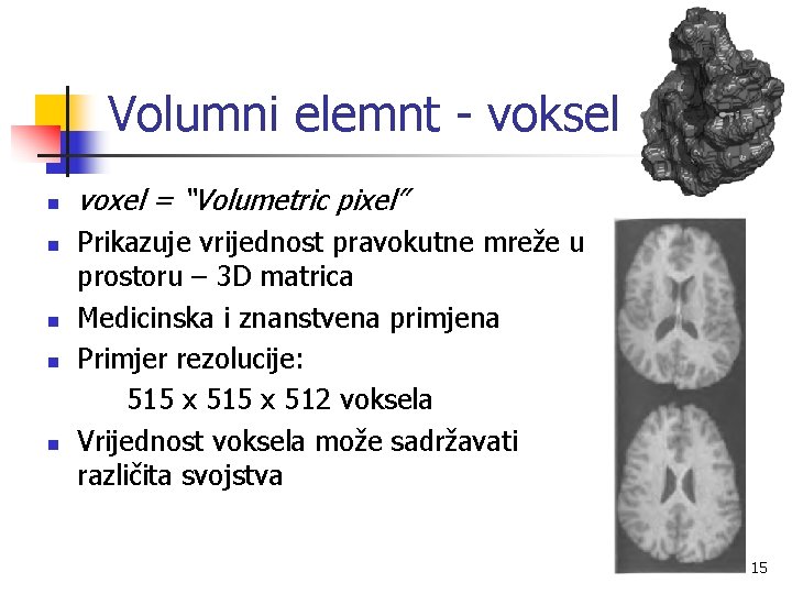 Volumni elemnt - voksel n n n voxel = “Volumetric pixel” Prikazuje vrijednost pravokutne