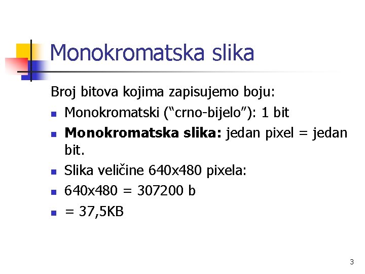 Monokromatska slika Broj bitova kojima zapisujemo boju: n Monokromatski (“crno-bijelo”): 1 bit n Monokromatska