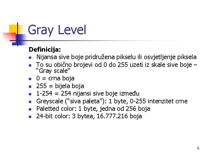Gray Level Definicija: n Nijansa sive boje pridružena pikselu ili osvjetljenje piksela n To