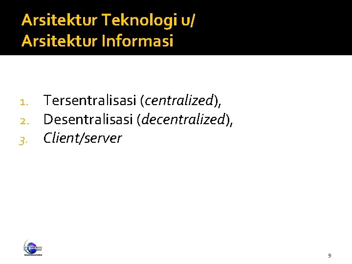 Arsitektur Teknologi u/ Arsitektur Informasi 1. 2. 3. Tersentralisasi (centralized), Desentralisasi (decentralized), Client/server 9