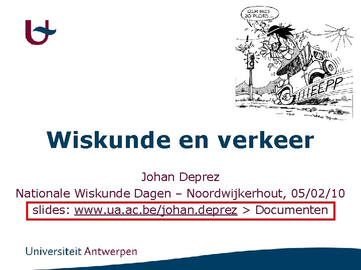 Wiskunde en verkeer Johan Deprez Nationale Wiskunde Dagen – Noordwijkerhout, 05/02/10 slides: www. ua.