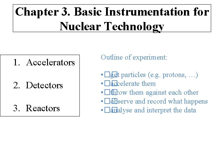 Chapter 3. Basic Instrumentation for Nuclear Technology 1. Accelerators 2. Detectors 3. Reactors Outline