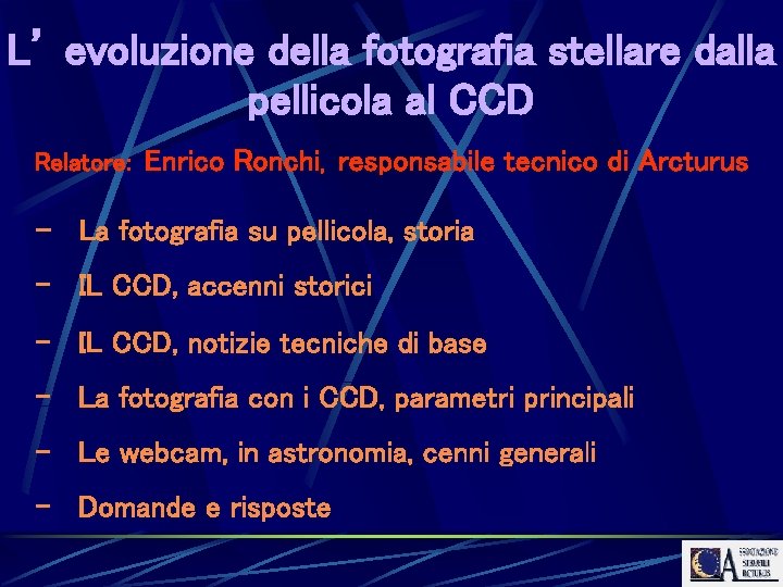 L’ evoluzione della fotografia stellare dalla pellicola al CCD Relatore: Enrico Ronchi, responsabile tecnico