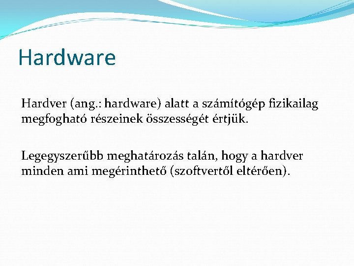Hardware Hardver (ang. : hardware) alatt a számítógép fizikailag megfogható részeinek összességét értjük. Legegyszerűbb