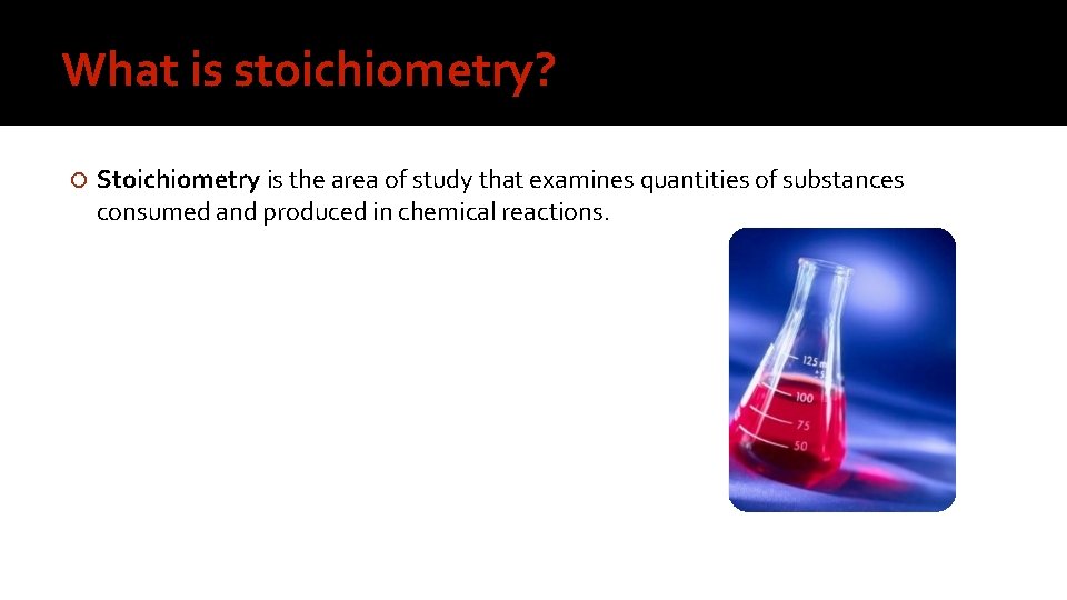 What is stoichiometry? Stoichiometry is the area of study that examines quantities of substances
