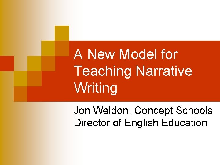 A New Model for Teaching Narrative Writing Jon Weldon, Concept Schools Director of English