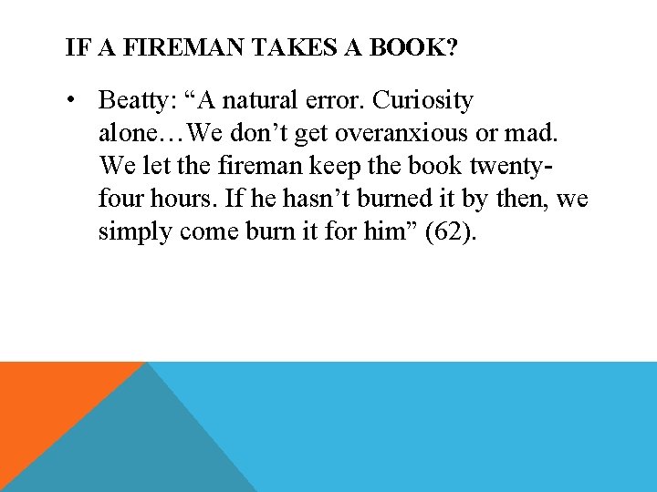 IF A FIREMAN TAKES A BOOK? • Beatty: “A natural error. Curiosity alone…We don’t