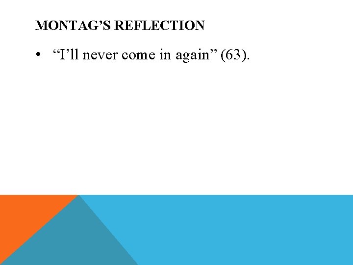 MONTAG’S REFLECTION • “I’ll never come in again” (63). 