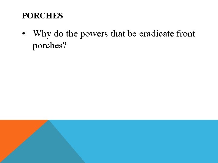 PORCHES • Why do the powers that be eradicate front porches? 