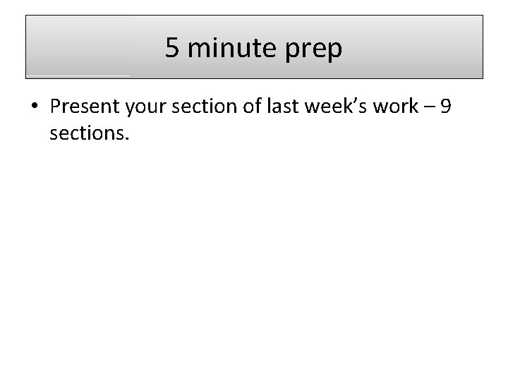 5 minute prep • Present your section of last week’s work – 9 sections.