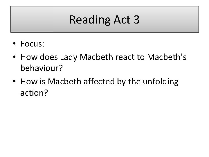 Reading Act 3 • Focus: • How does Lady Macbeth react to Macbeth’s behaviour?