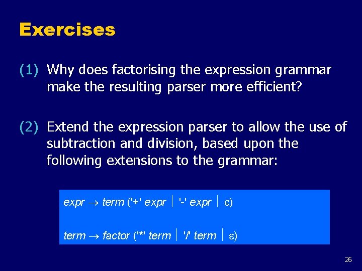 Exercises (1) Why does factorising the expression grammar make the resulting parser more efficient?