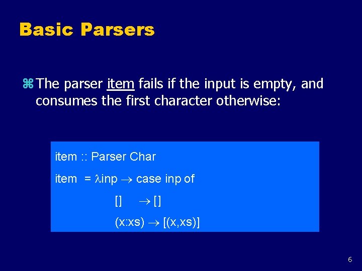 Basic Parsers z The parser item fails if the input is empty, and consumes