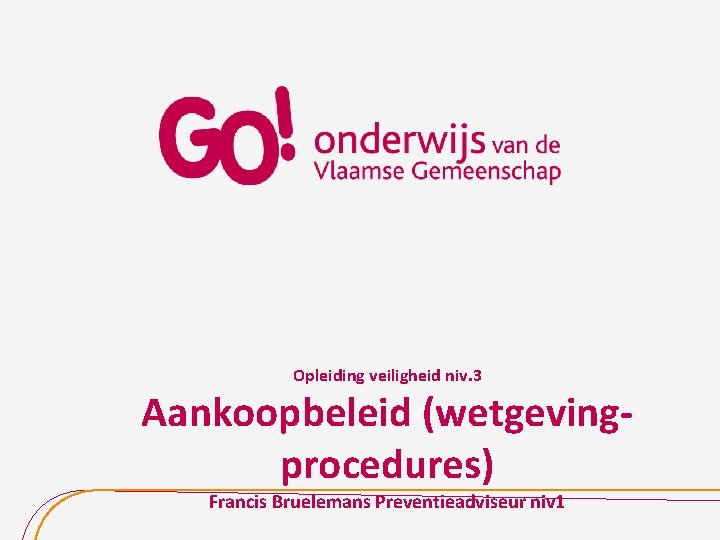 Opleiding veiligheid niv. 3 Aankoopbeleid (wetgevingprocedures) Francis Bruelemans Preventieadviseur niv 1 