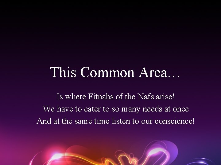 This Common Area… Is where Fitnahs of the Nafs arise! We have to cater