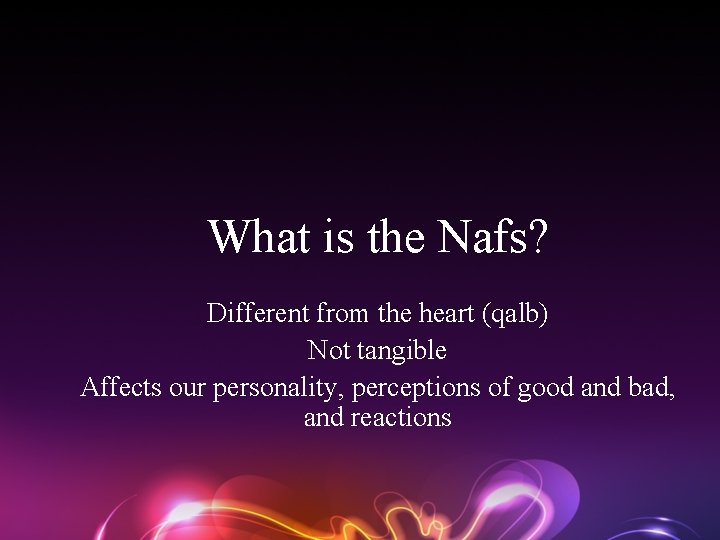 What is the Nafs? Different from the heart (qalb) Not tangible Affects our personality,