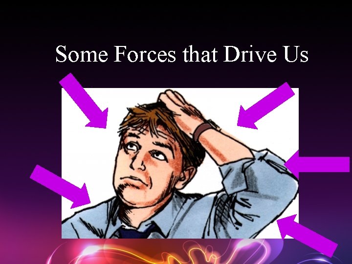 Some Forces that Drive Us 