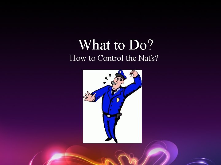 What to Do? How to Control the Nafs? 
