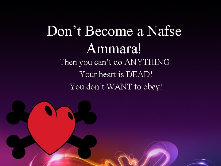 Don’t Become a Nafse Ammara! Then you can’t do ANYTHING! Your heart is DEAD!