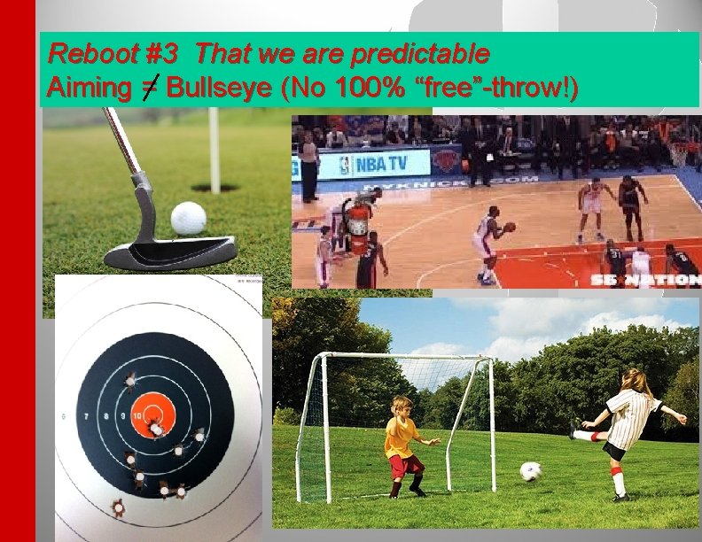 Reboot #3 That we are predictable Aiming = Bullseye (No 100% “free”-throw!) 